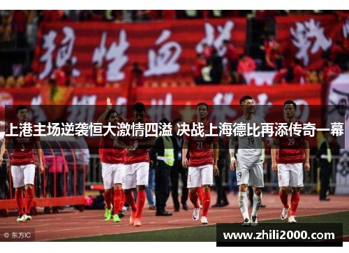 上港主场逆袭恒大激情四溢 决战上海德比再添传奇一幕