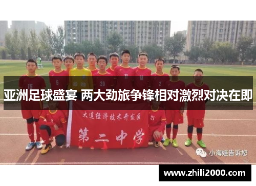 亚洲足球盛宴 两大劲旅争锋相对激烈对决在即