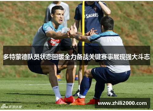多特蒙德队员状态回暖全力备战关键赛事展现强大斗志