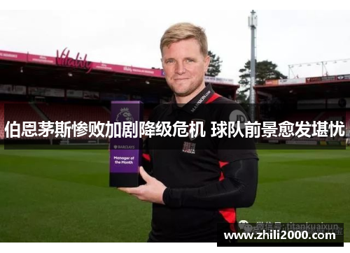 伯恩茅斯惨败加剧降级危机 球队前景愈发堪忧