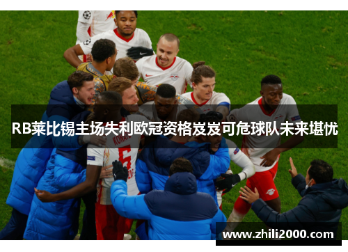 RB莱比锡主场失利欧冠资格岌岌可危球队未来堪忧