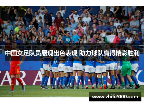 中国女足队员展现出色表现 助力球队赢得精彩胜利