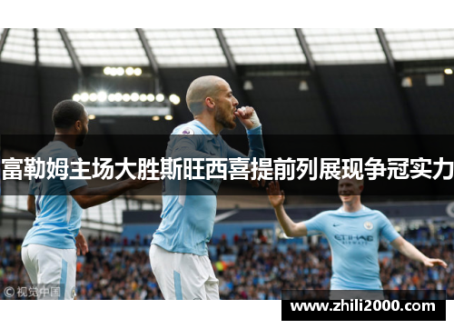 富勒姆主场大胜斯旺西喜提前列展现争冠实力
