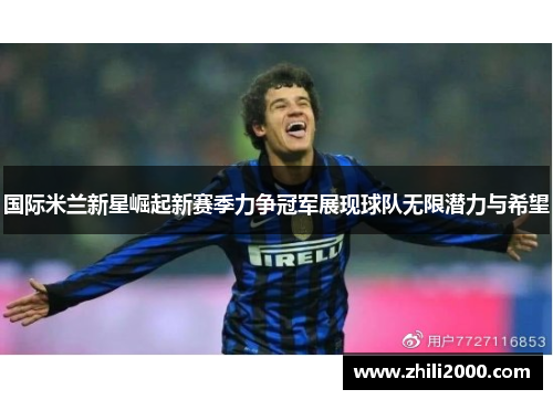 国际米兰新星崛起新赛季力争冠军展现球队无限潜力与希望 国际米兰新星崛起新赛季力争冠军展现球队无限潜力与希望