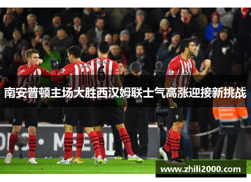 南安普顿主场大胜西汉姆联士气高涨迎接新挑战
