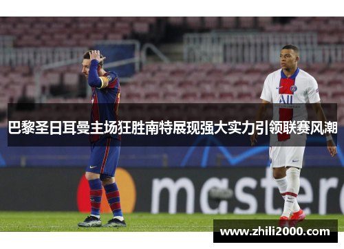 巴黎圣日耳曼主场狂胜南特展现强大实力引领联赛风潮