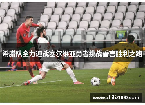 希腊队全力迎战塞尔维亚勇者挑战誓言胜利之路