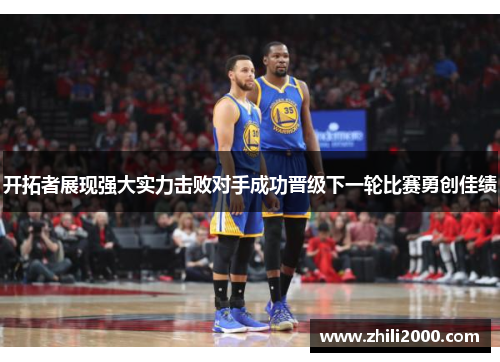开拓者展现强大实力击败对手成功晋级下一轮比赛勇创佳绩