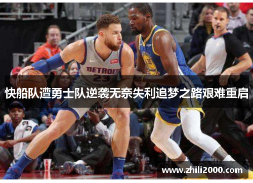快船队遭勇士队逆袭无奈失利追梦之路艰难重启