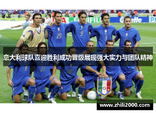 意大利球队喜迎胜利成功晋级展现强大实力与团队精神