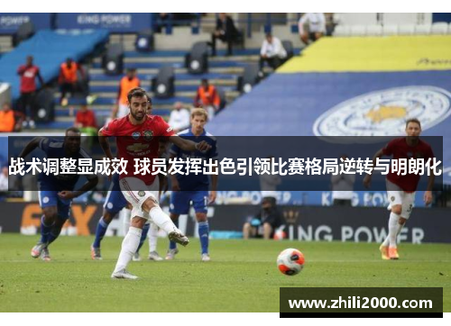 战术调整显成效 球员发挥出色引领比赛格局逆转与明朗化