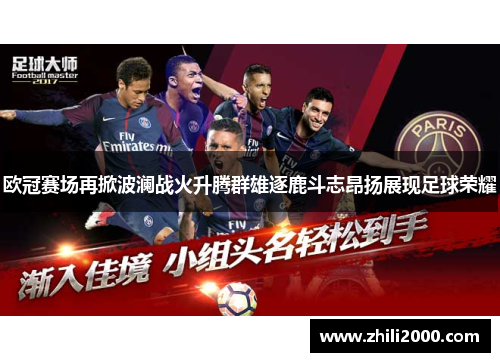 欧冠赛场再掀波澜战火升腾群雄逐鹿斗志昂扬展现足球荣耀