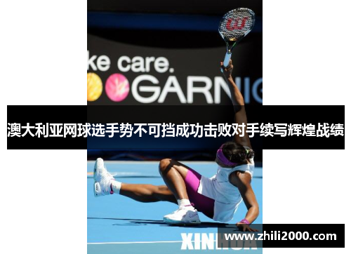 澳大利亚网球选手势不可挡成功击败对手续写辉煌战绩