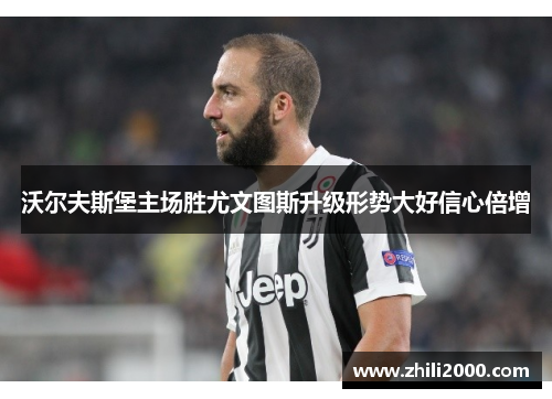 沃尔夫斯堡主场胜尤文图斯升级形势大好信心倍增