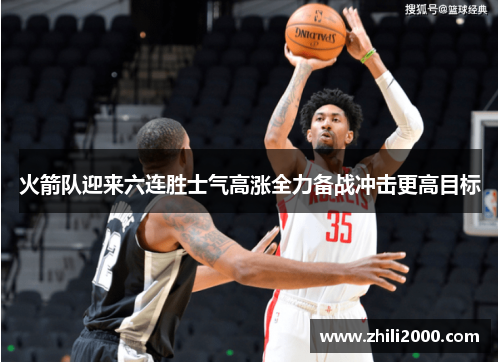 火箭队迎来六连胜士气高涨全力备战冲击更高目标