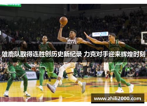 雄鹿队取得连胜创历史新纪录 力克对手迎来辉煌时刻 雄鹿队取得连胜创历史新纪录 力克对手迎来辉煌时刻