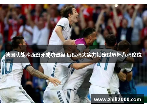 德国队战胜西班牙成功晋级 展现强大实力锁定世界杯八强席位 德国队战胜西班牙成功晋级 展现强大实力锁定世界杯八强席位