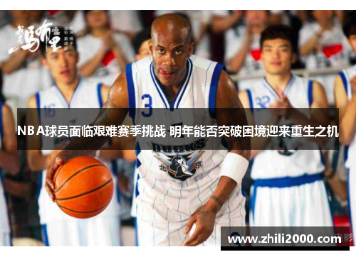 NBA球员面临艰难赛季挑战 明年能否突破困境迎来重生之机